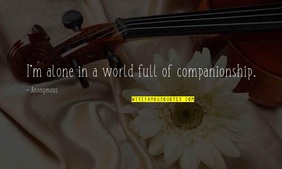 Anonymous Quotes Quotes By Anonymous: I'm alone in a world full of companionship.
