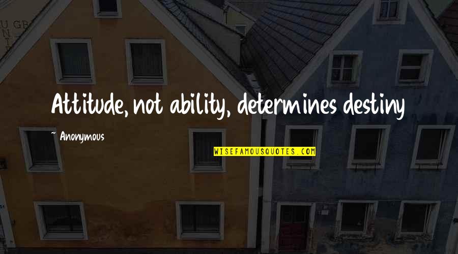 Anonymous Quotes Quotes By Anonymous: Attitude, not ability, determines destiny