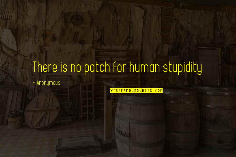 Anonymous Quotes Quotes By Anonymous: There is no patch for human stupidity