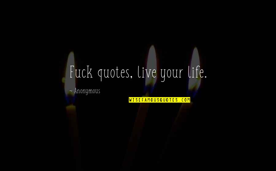 Anonymous Quotes Quotes By Anonymous: Fuck quotes, live your life.