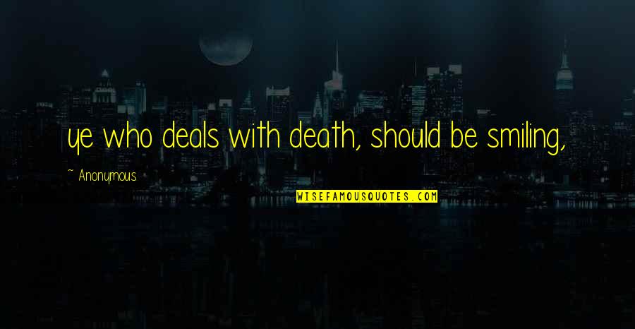 Anonymous Quotes Quotes By Anonymous: ye who deals with death, should be smiling,