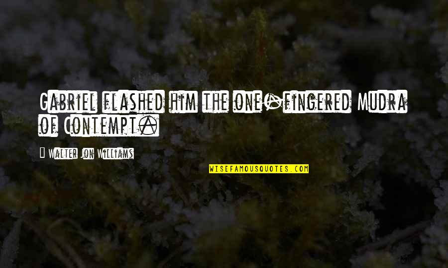 Anoosh Moadab Quotes By Walter Jon Williams: Gabriel flashed him the one-fingered Mudra of Contempt.