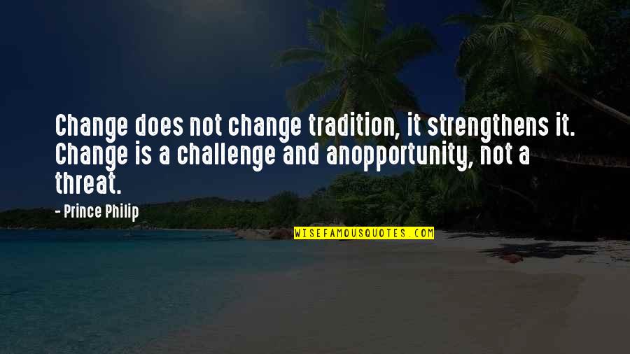 Anopportunity Quotes By Prince Philip: Change does not change tradition, it strengthens it.