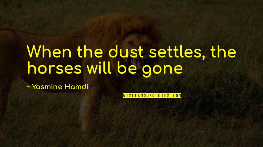 Anor Londo Quotes By Yasmine Hamdi: When the dust settles, the horses will be Anor Londo Quotes By Yasmine Hamdi: When the dust settles, the horses will be