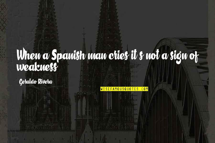 Anorexia Bulimia Quotes By Geraldo Rivera: When a Spanish man cries it's not a Anorexia Bulimia Quotes By Geraldo Rivera: When a Spanish man cries it's not a