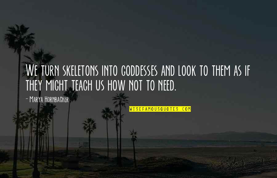 Anorexia Bulimia Quotes By Marya Hornbacher: We turn skeletons into goddesses and look to Anorexia Bulimia Quotes By Marya Hornbacher: We turn skeletons into goddesses and look to