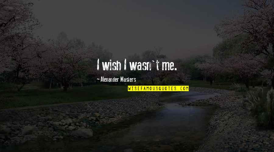 Anorexia Starve Quotes By Alexander Masters: I wish I wasn't me.