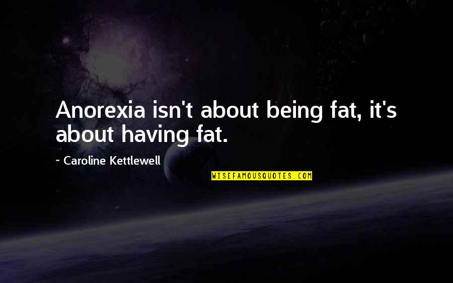 Anorexia's Quotes By Caroline Kettlewell: Anorexia isn't about being fat, it's about having
