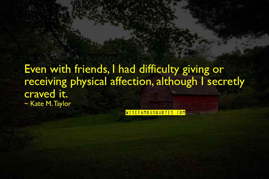 Anorexia's Quotes By Kate M. Taylor: Even with friends, I had difficulty giving or