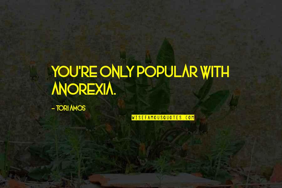 Anorexia's Quotes By Tori Amos: You're only popular with anorexia.