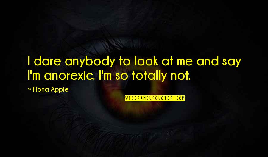 Anorexic Quotes By Fiona Apple: I dare anybody to look at me and