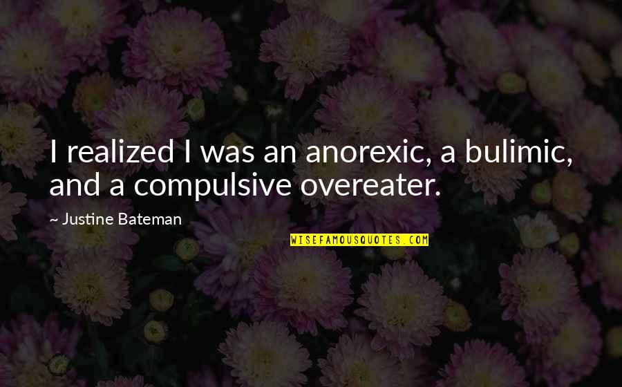 Anorexic Quotes By Justine Bateman: I realized I was an anorexic, a bulimic,