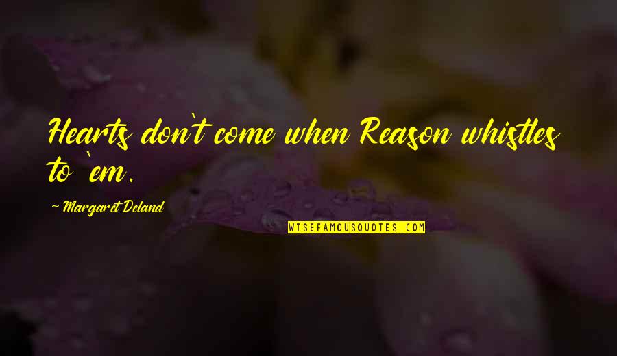 Anormal Aktivite Quotes By Margaret Deland: Hearts don't come when Reason whistles to 'em. Anormal Aktivite Quotes By Margaret Deland: Hearts don't come when Reason whistles to 'em.