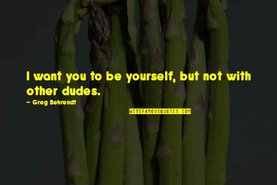 Anormale Synonyme Quotes By Greg Behrendt: I want you to be yourself, but not