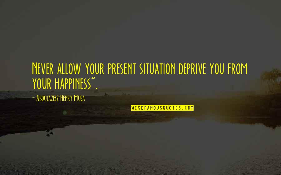 Anormalidades En Quotes By Abdulazeez Henry Musa: Never allow your present situation deprive you from Anormalidades En Quotes By Abdulazeez Henry Musa: Never allow your present situation deprive you from
