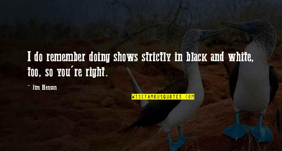 Anormalidades Quotes By Jim Henson: I do remember doing shows strictly in black