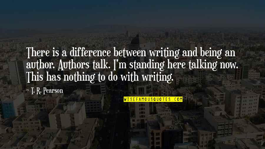 Anormalidades Quotes By T. R. Pearson: There is a difference between writing and being