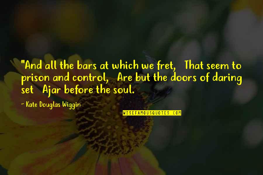 Anos Quotes By Kate Douglas Wiggin: "And all the bars at which we fret,