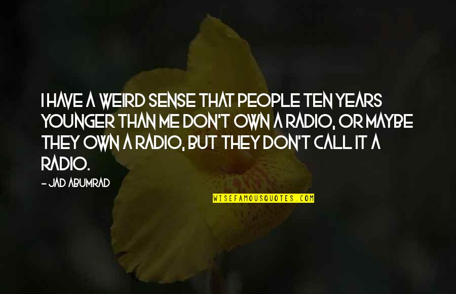 Anosh Yaqoob Quotes By Jad Abumrad: I have a weird sense that people ten