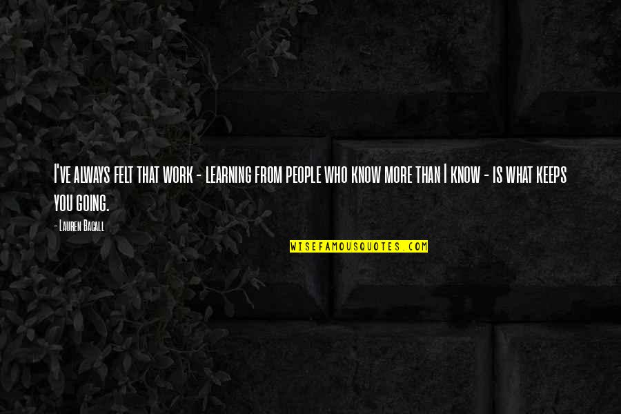 Anotalk Quotes By Lauren Bacall: I've always felt that work - learning from Anotalk Quotes By Lauren Bacall: I've always felt that work - learning from