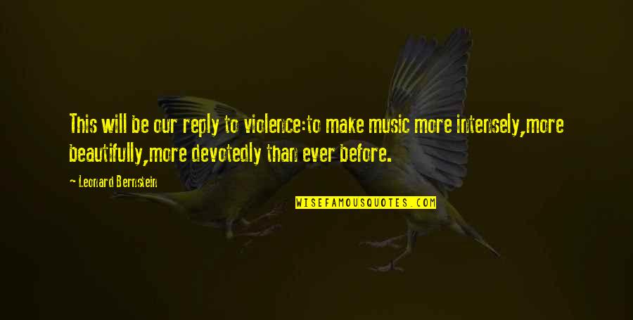 Anotalk Quotes By Leonard Bernstein: This will be our reply to violence:to make Anotalk Quotes By Leonard Bernstein: This will be our reply to violence:to make