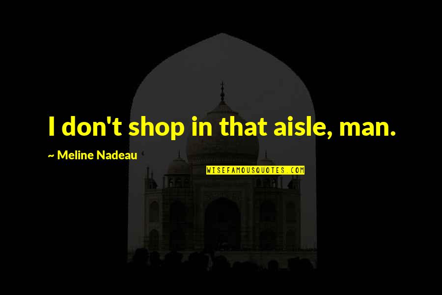 Anotalk Quotes By Meline Nadeau: I don't shop in that aisle, man. Anotalk Quotes By Meline Nadeau: I don't shop in that aisle, man.