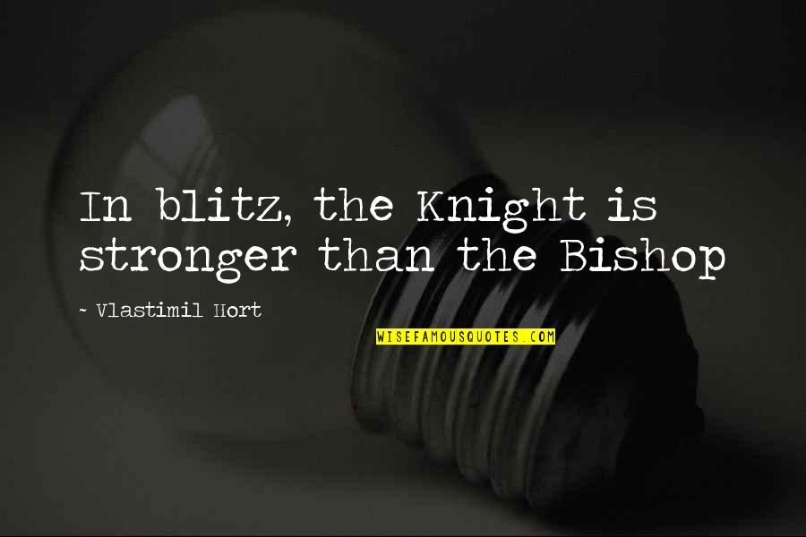 Anothai Thai Quotes By Vlastimil Hort: In blitz, the Knight is stronger than the Anothai Thai Quotes By Vlastimil Hort: In blitz, the Knight is stronger than the