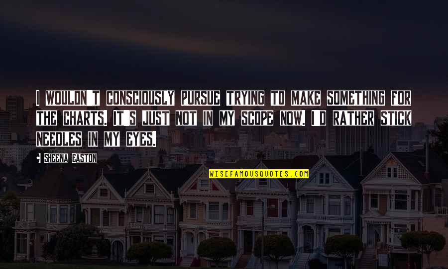 Another Boring Day Quotes By Sheena Easton: I wouldn't consciously pursue trying to make something