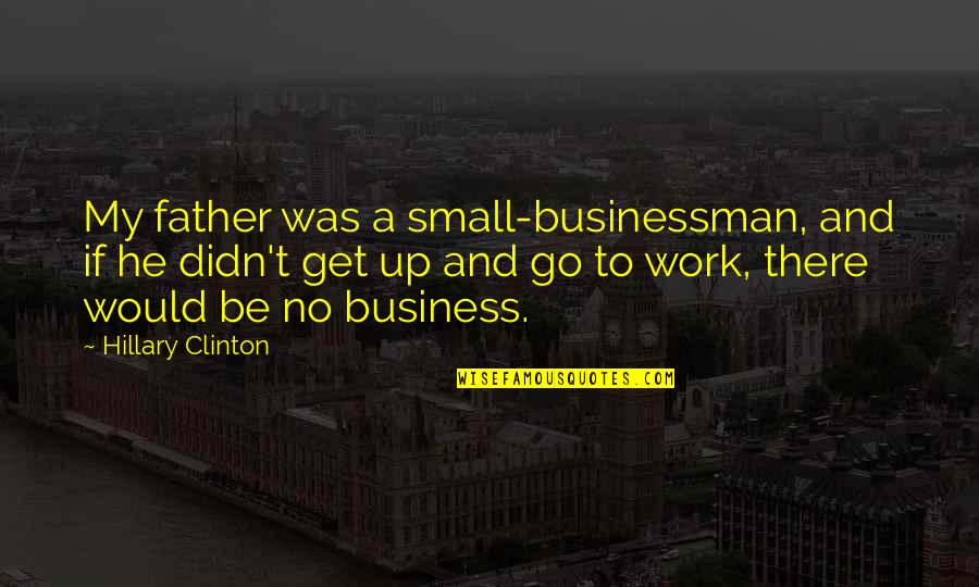 Another Chance Quote Quotes By Hillary Clinton: My father was a small-businessman, and if he Another Chance Quote Quotes By Hillary Clinton: My father was a small-businessman, and if he