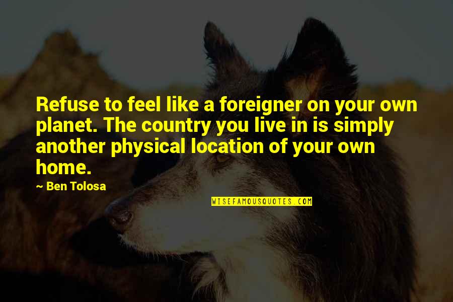 Another Country Quotes By Ben Tolosa: Refuse to feel like a foreigner on your Another Country Quotes By Ben Tolosa: Refuse to feel like a foreigner on your