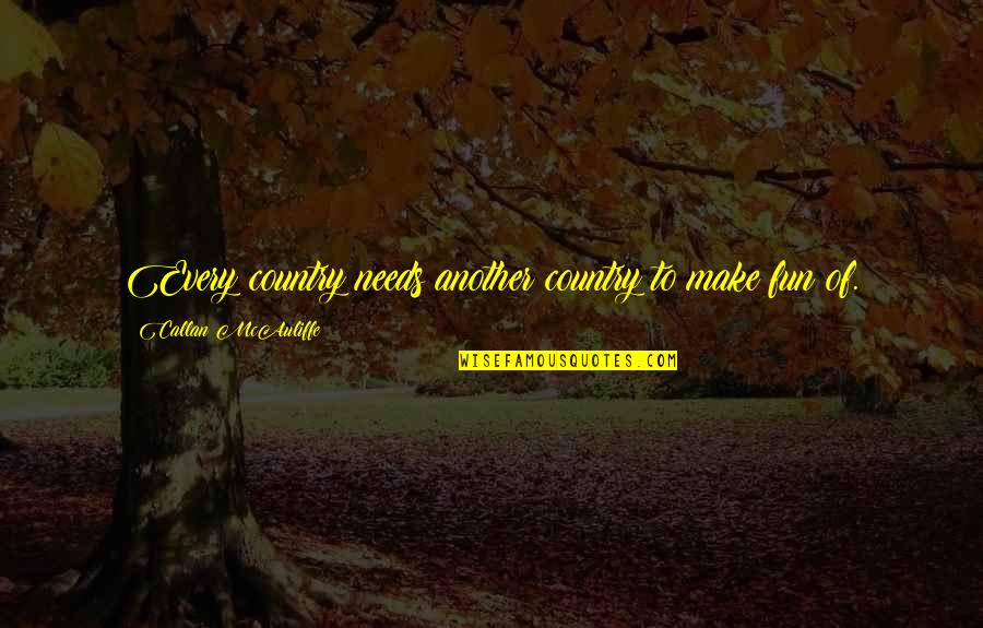 Another Country Quotes By Callan McAuliffe: Every country needs another country to make fun Another Country Quotes By Callan McAuliffe: Every country needs another country to make fun