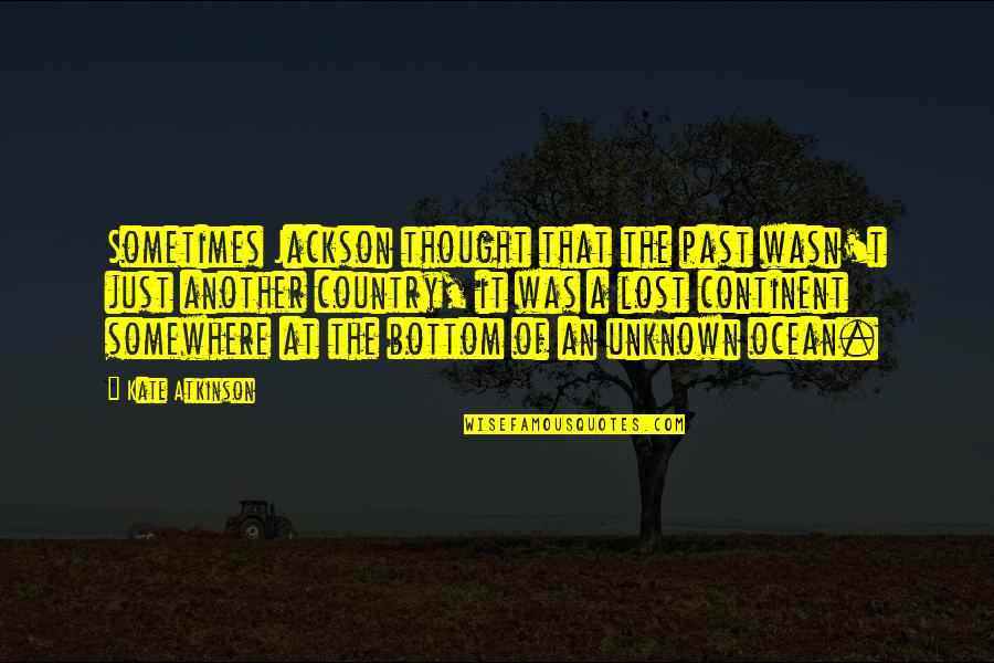 Another Country Quotes By Kate Atkinson: Sometimes Jackson thought that the past wasn't just Another Country Quotes By Kate Atkinson: Sometimes Jackson thought that the past wasn't just