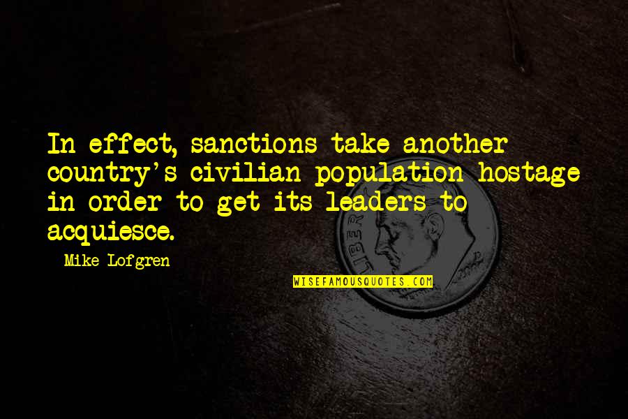 Another Country Quotes By Mike Lofgren: In effect, sanctions take another country's civilian population Another Country Quotes By Mike Lofgren: In effect, sanctions take another country's civilian population
