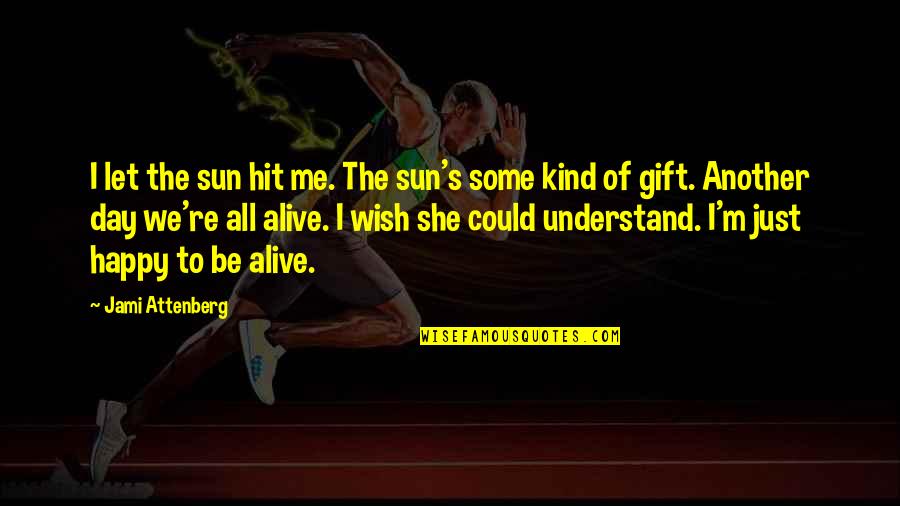 Another Day Alive Quotes By Jami Attenberg: I let the sun hit me. The sun's Another Day Alive Quotes By Jami Attenberg: I let the sun hit me. The sun's