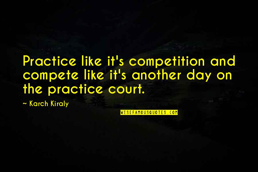 Another Day Another Quotes By Karch Kiraly: Practice like it's competition and compete like it's