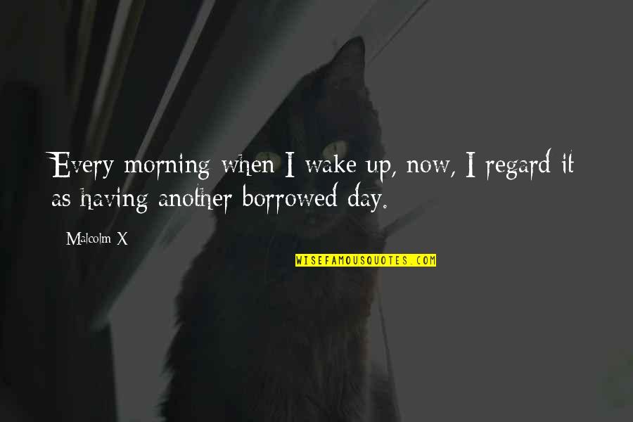 Another Day Another Quotes By Malcolm X: Every morning when I wake up, now, I