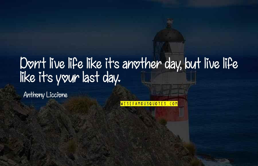Another Day In Life Quotes By Anthony Liccione: Don't live life like it's another day, but
