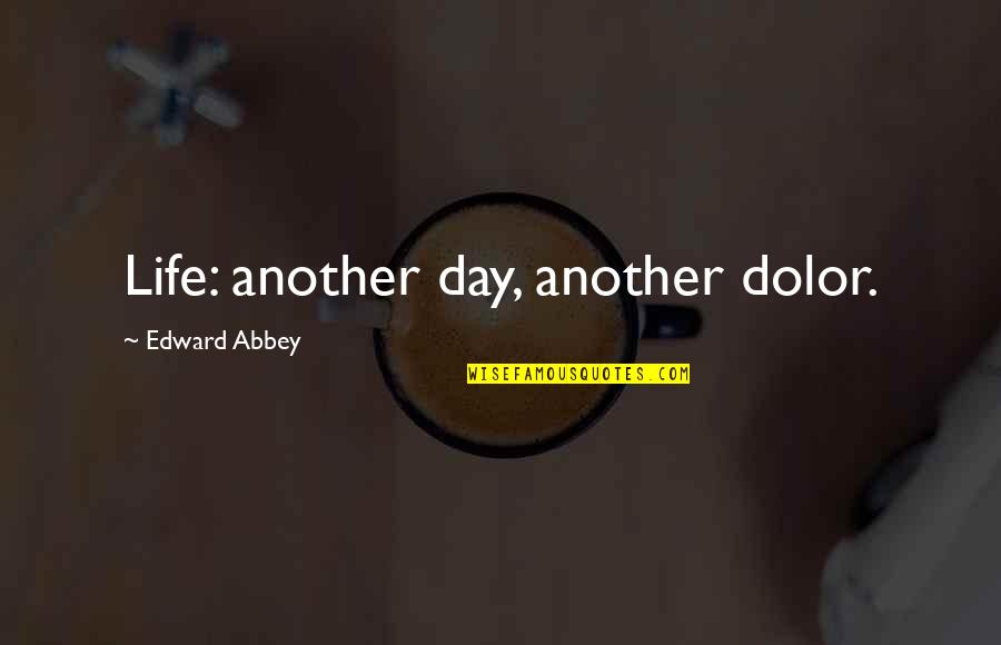 Another Day In Life Quotes By Edward Abbey: Life: another day, another dolor.