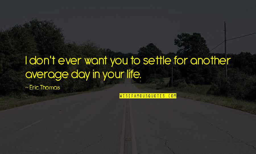 Another Day In Life Quotes By Eric Thomas: I don't ever want you to settle for