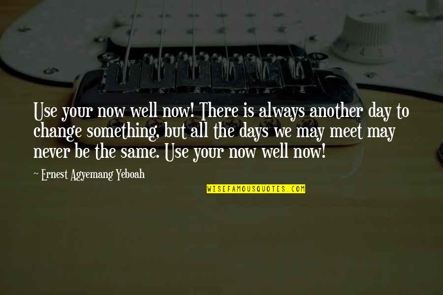 Another Day In Life Quotes By Ernest Agyemang Yeboah: Use your now well now! There is always