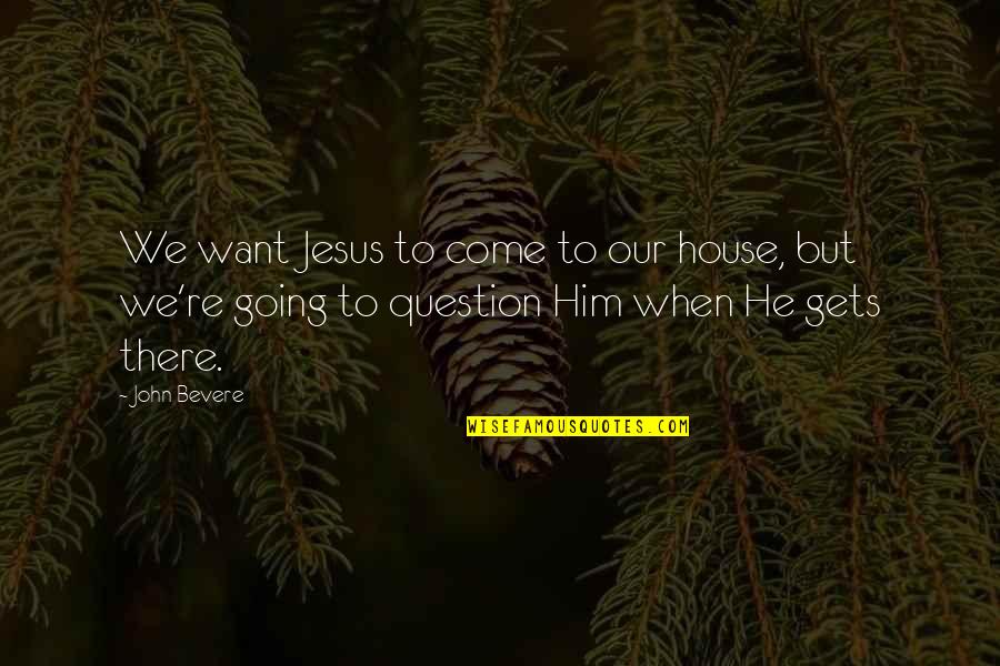 Another Day In Paradise Quotes By John Bevere: We want Jesus to come to our house,