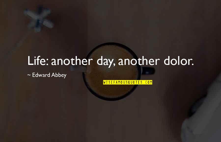 Another Day Of Life Quotes By Edward Abbey: Life: another day, another dolor. Another Day Of Life Quotes By Edward Abbey: Life: another day, another dolor.