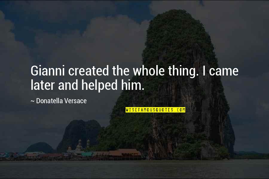 Another Day To Get It Right Quotes By Donatella Versace: Gianni created the whole thing. I came later Another Day To Get It Right Quotes By Donatella Versace: Gianni created the whole thing. I came later