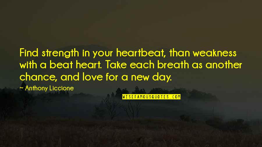 Another Day To Love You Quotes By Anthony Liccione: Find strength in your heartbeat, than weakness with