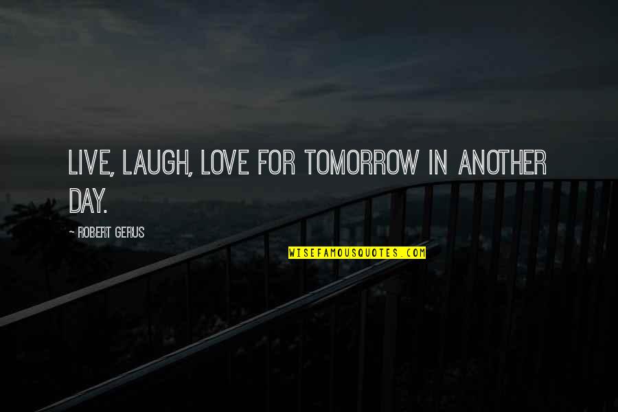 Another Day To Love You Quotes By Robert Gerus: Live, laugh, love for tomorrow in another day.