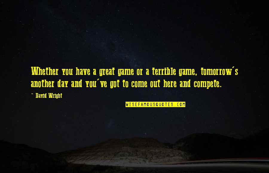 Another Day Tomorrow Quotes By David Wright: Whether you have a great game or a