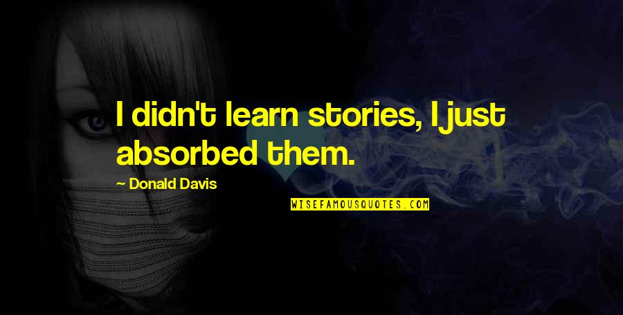 Another Day Tomorrow Quotes By Donald Davis: I didn't learn stories, I just absorbed them.