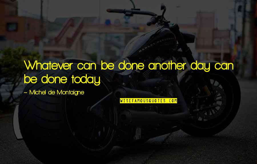 Another Day Without You Quotes By Michel De Montaigne: Whatever can be done another day can be