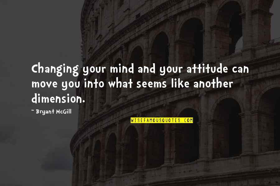 Another Dimension Quotes By Bryant McGill: Changing your mind and your attitude can move
