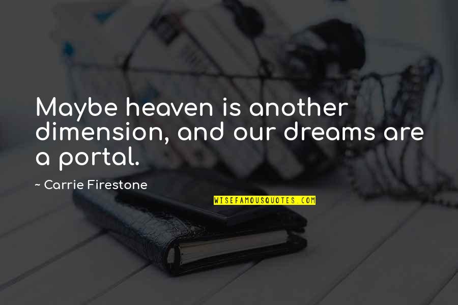 Another Dimension Quotes By Carrie Firestone: Maybe heaven is another dimension, and our dreams